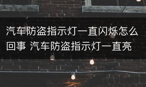汽车防盗指示灯一直闪烁怎么回事 汽车防盗指示灯一直亮