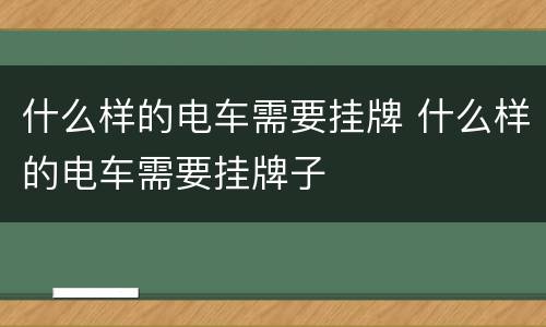 什么样的电车需要挂牌 什么样的电车需要挂牌子