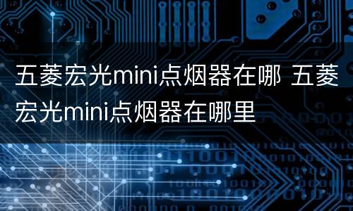 五菱宏光mini点烟器在哪 五菱宏光mini点烟器在哪里