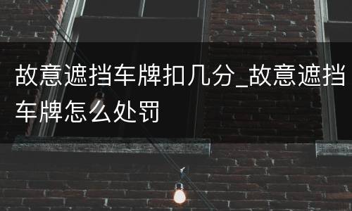 故意遮挡车牌扣几分_故意遮挡车牌怎么处罚