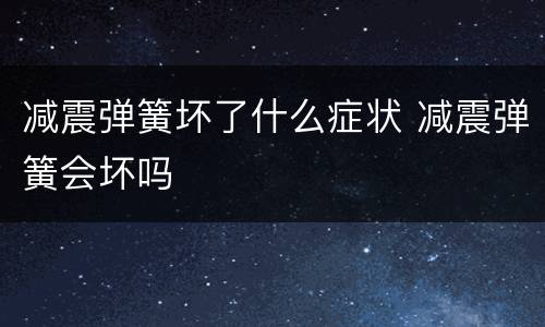 减震弹簧坏了什么症状 减震弹簧会坏吗