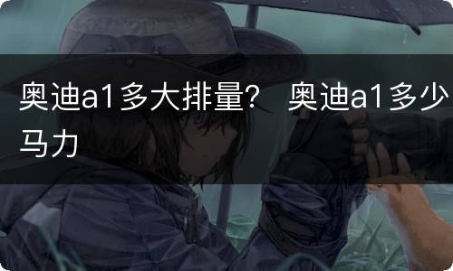 奥迪a1多大排量？ 奥迪a1多少马力