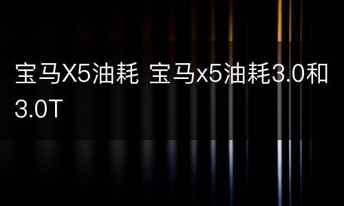 宝马X5油耗 宝马x5油耗3.0和3.0T