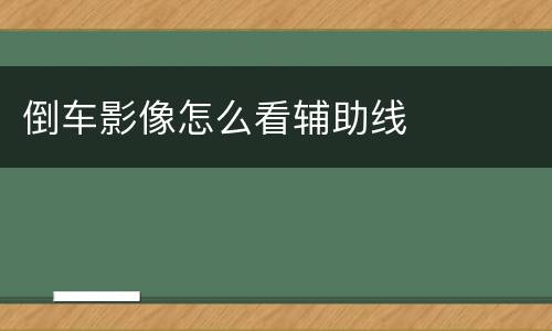 倒车影像怎么看辅助线