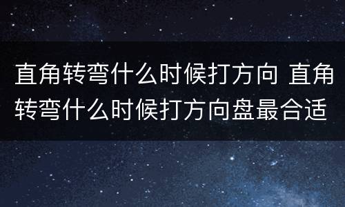 直角转弯什么时候打方向 直角转弯什么时候打方向盘最合适?新手速戳!