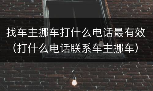找车主挪车打什么电话最有效（打什么电话联系车主挪车）