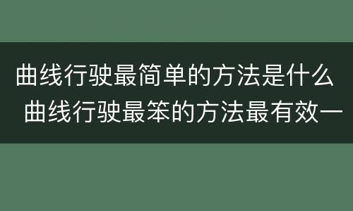 曲线行驶最简单的方法是什么 曲线行驶最笨的方法最有效一招会你