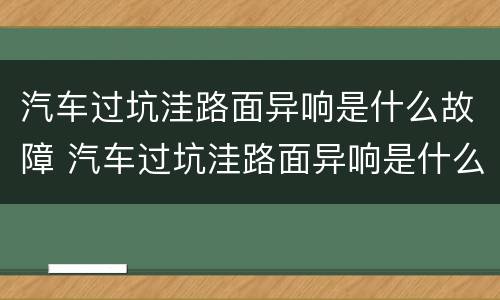 汽车过坑洼路面异响是什么故障 汽车过坑洼路面异响是什么故障灯