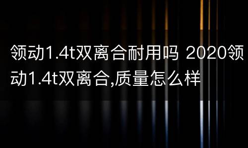 领动1.4t双离合耐用吗 2020领动1.4t双离合,质量怎么样