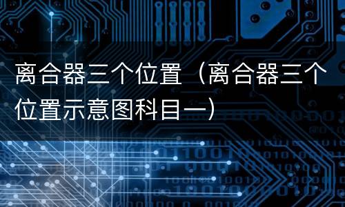 离合器三个位置（离合器三个位置示意图科目一）