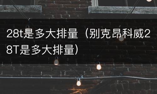 28t是多大排量（别克昂科威28T是多大排量）