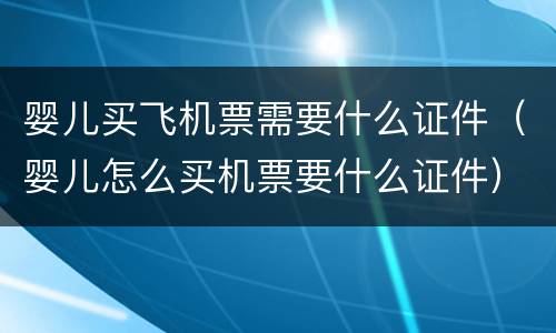 婴儿买飞机票需要什么证件（婴儿怎么买机票要什么证件）