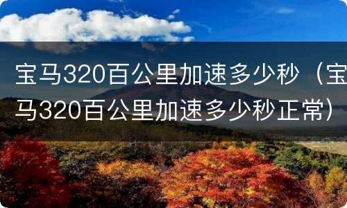 宝马320百公里加速多少秒（宝马320百公里加速多少秒正常）