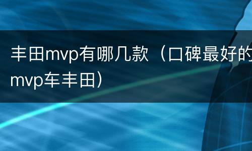 丰田mvp有哪几款（口碑最好的mvp车丰田）