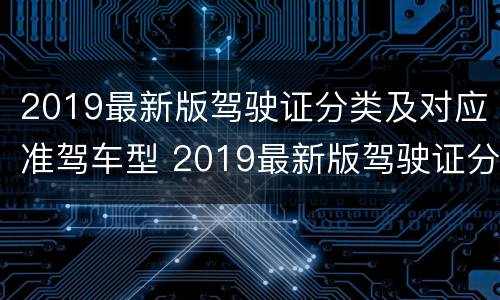 2019最新版驾驶证分类及对应准驾车型 2019最新版驾驶证分类及对应准驾车型图片