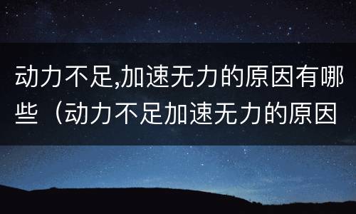动力不足,加速无力的原因有哪些（动力不足加速无力的原因有哪些）