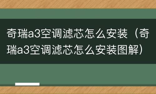 奇瑞a3空调滤芯怎么安装（奇瑞a3空调滤芯怎么安装图解）