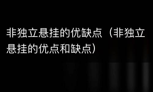 非独立悬挂的优缺点（非独立悬挂的优点和缺点）