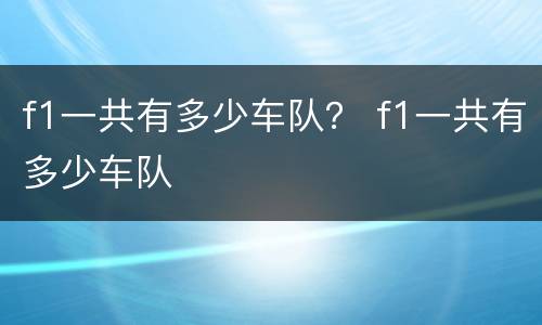 f1一共有多少车队？ f1一共有多少车队