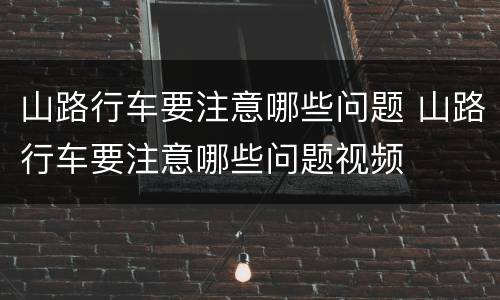 山路行车要注意哪些问题 山路行车要注意哪些问题视频