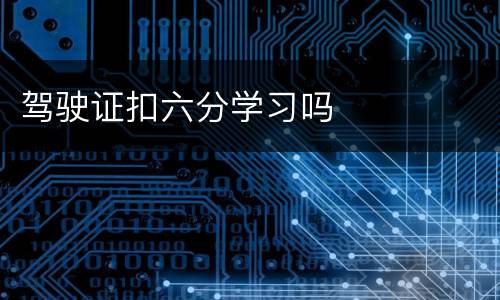 驾驶证扣六分学习吗