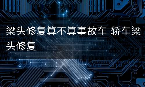 梁头修复算不算事故车 轿车梁头修复
