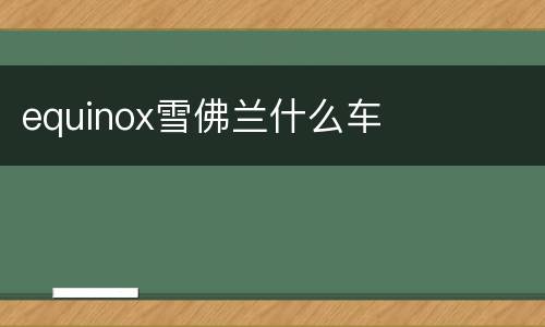 equinox雪佛兰什么车