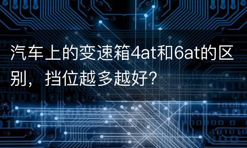 汽车上的变速箱4at和6at的区别，挡位越多越好?