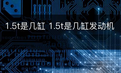 1.5t是几缸 1.5t是几缸发动机