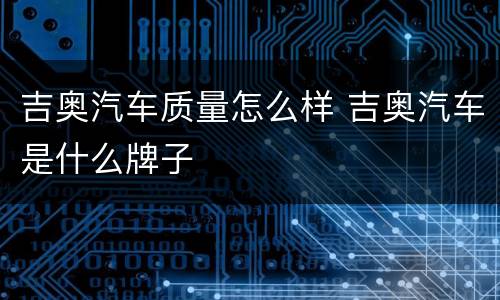 吉奥汽车质量怎么样 吉奥汽车是什么牌子