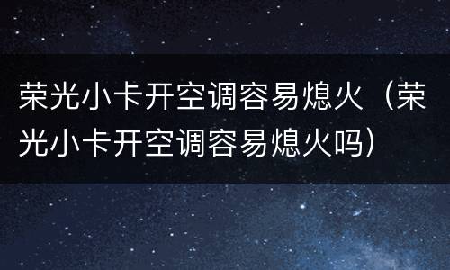 荣光小卡开空调容易熄火（荣光小卡开空调容易熄火吗）