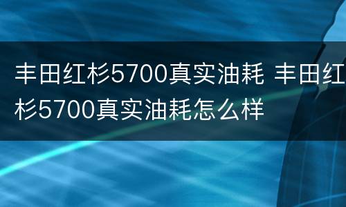 丰田红杉5700真实油耗 丰田红杉5700真实油耗怎么样