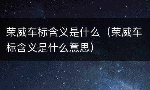 荣威车标含义是什么（荣威车标含义是什么意思）