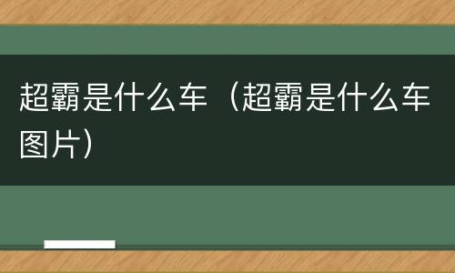 超霸是什么车（超霸是什么车图片）