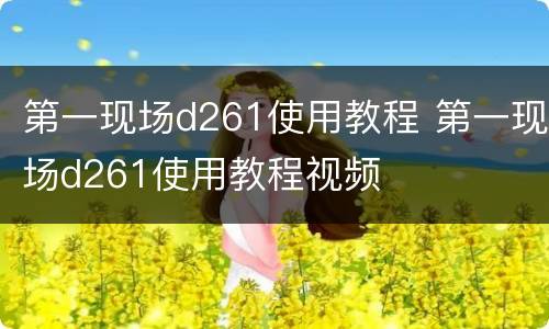 第一现场d261使用教程 第一现场d261使用教程视频