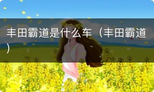 丰田霸道是什么车（丰田霸道）