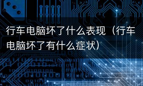 行车电脑坏了什么表现（行车电脑坏了有什么症状）
