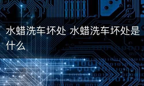水蜡洗车坏处 水蜡洗车坏处是什么