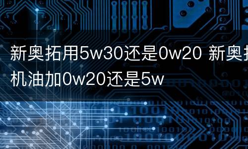 新奥拓用5w30还是0w20 新奥拓机油加0w20还是5w