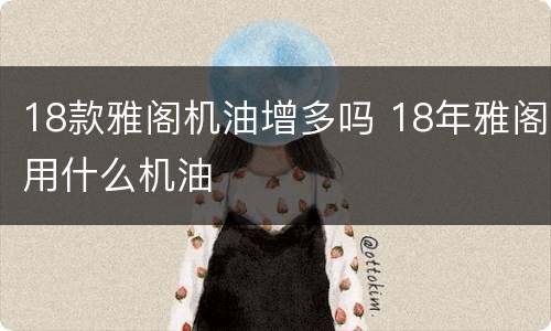 18款雅阁机油增多吗 18年雅阁用什么机油