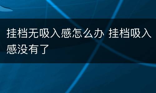 挂档无吸入感怎么办 挂档吸入感没有了