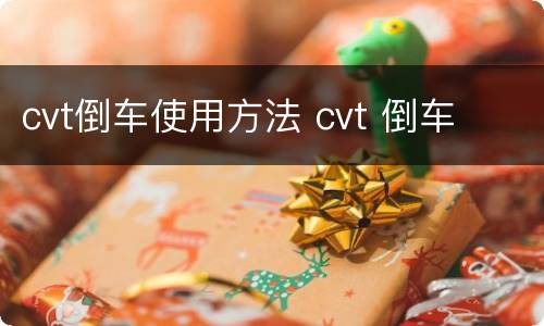 cvt倒车使用方法 cvt 倒车
