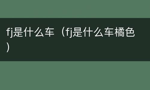 fj是什么车（fj是什么车橘色）