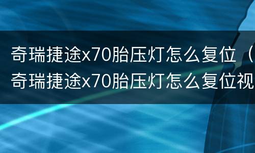 奇瑞捷途x70胎压灯怎么复位（奇瑞捷途x70胎压灯怎么复位视频）