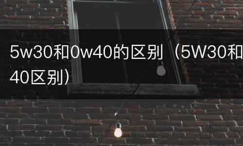 5w30和0w40的区别（5W30和0W40区别）