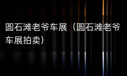 圆石滩老爷车展（圆石滩老爷车展拍卖）