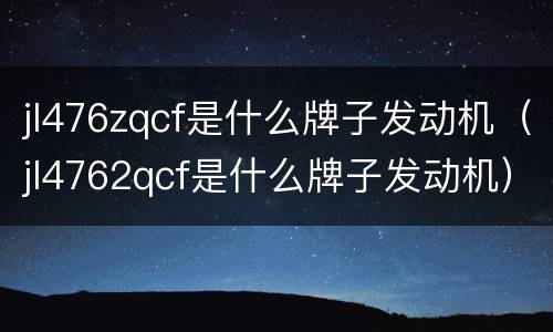 jl476zqcf是什么牌子发动机（jl4762qcf是什么牌子发动机）