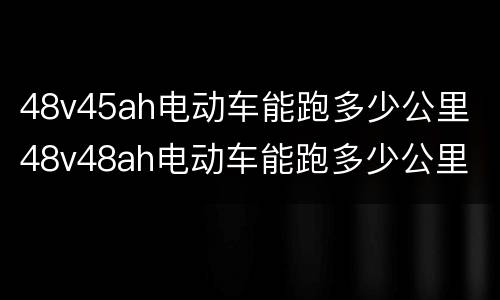 48v45ah电动车能跑多少公里 48v48ah电动车能跑多少公里