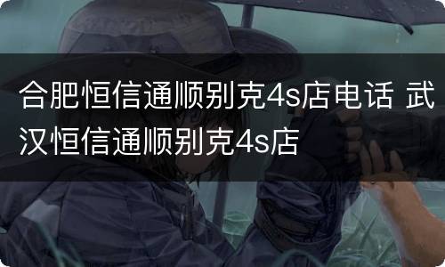合肥恒信通顺别克4s店电话 武汉恒信通顺别克4s店