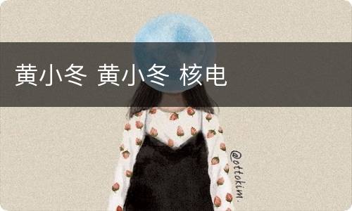 黄小冬 黄小冬 核电